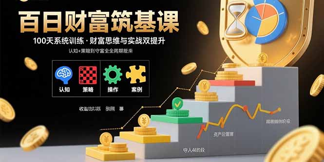 百日财富筑基课：认知+策略+实操+案例拆解  实现从创富到守富全周期能力-heixxmi