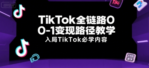 TikTok全链路0-1变现路径教学，入局TikTok必学内容-heixxmi