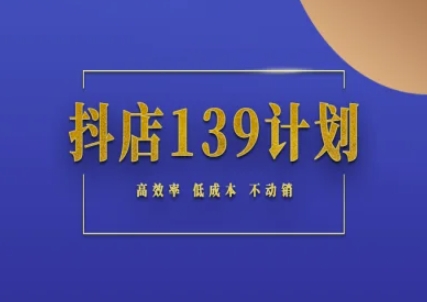 抖店139计划实录手册不动销起店实操方法论，高效率低成本不动销-heixxmi