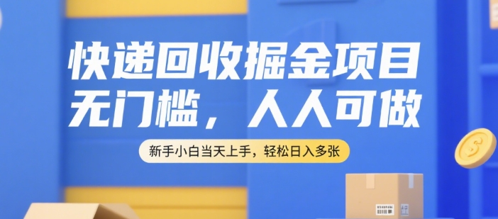 快递回收掘金项目，无门槛，人人可做，新手小白当天上手，轻松日入多张【揭秘】-heixxmi