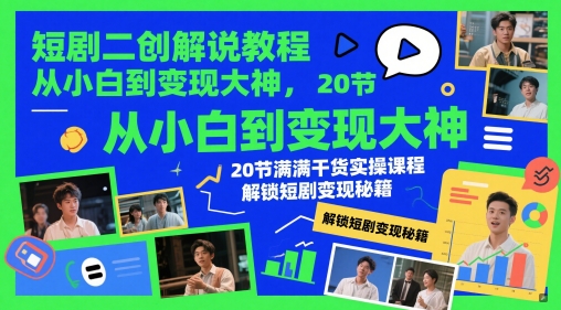 短剧二创解说教程，从小白到变现大神，20节满满干货实操课程，解锁短剧变现秘籍-heixxmi