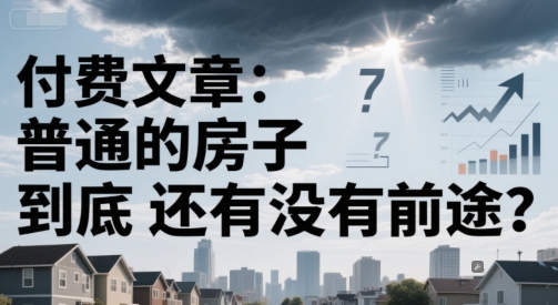 付费文章：普通的房子到底还有没有前途？-heixxmi