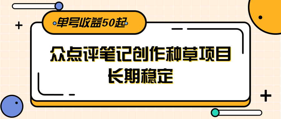 大众点评笔记创作种草项目，长期稳定， 单号收益50起-heixxmi