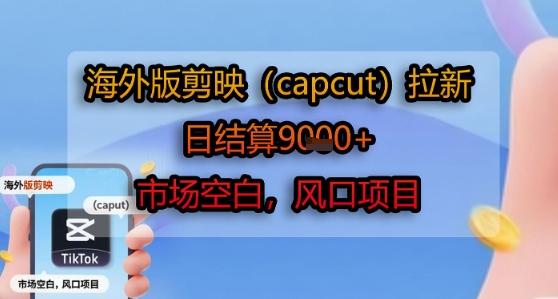 海外版剪映(capcut)拉新，日结算1k+，市场空白，风口项目-heixxmi