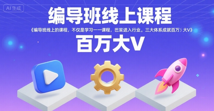 编导班线上课程，不仅是学习一门课程，更是进入一个行业，三大体系成就百万大V-heixxmi