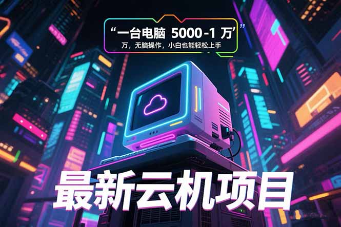 最新云机项目 一台电脑5000到10000 无脑操作小白也能轻松上手-heixxmi