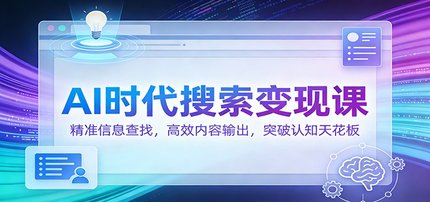 AI时代搜索变现课：精准信息查找，高效内容输出，突破认知天花板-heixxmi