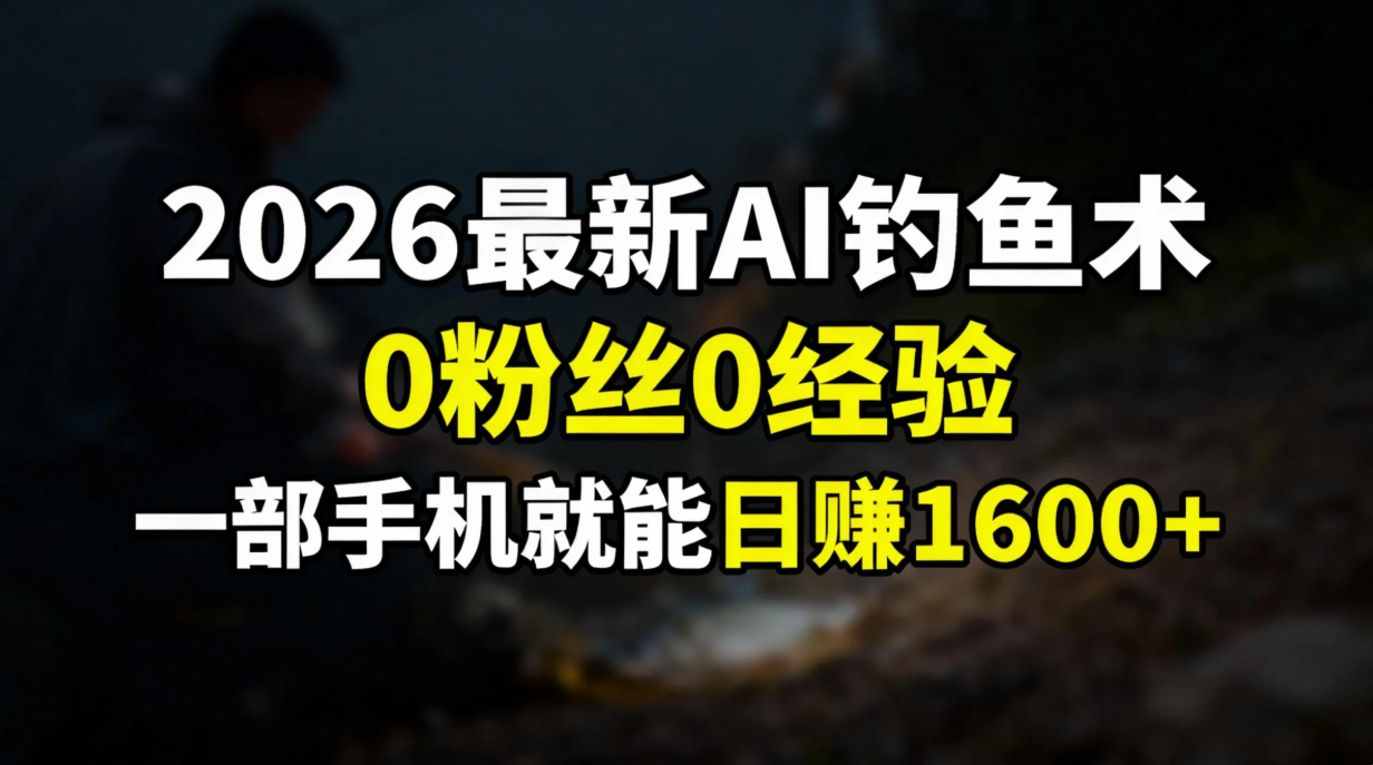 2026最新AI钓鱼术:0粉丝0经验，一部手机就能开启赚钱模式-heixxmi