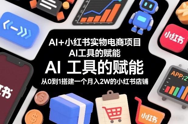 AI+小红书实物电商项目，AI工具的赋能，从0到1搭建一个月入2W的小红书店铺-heixxmi