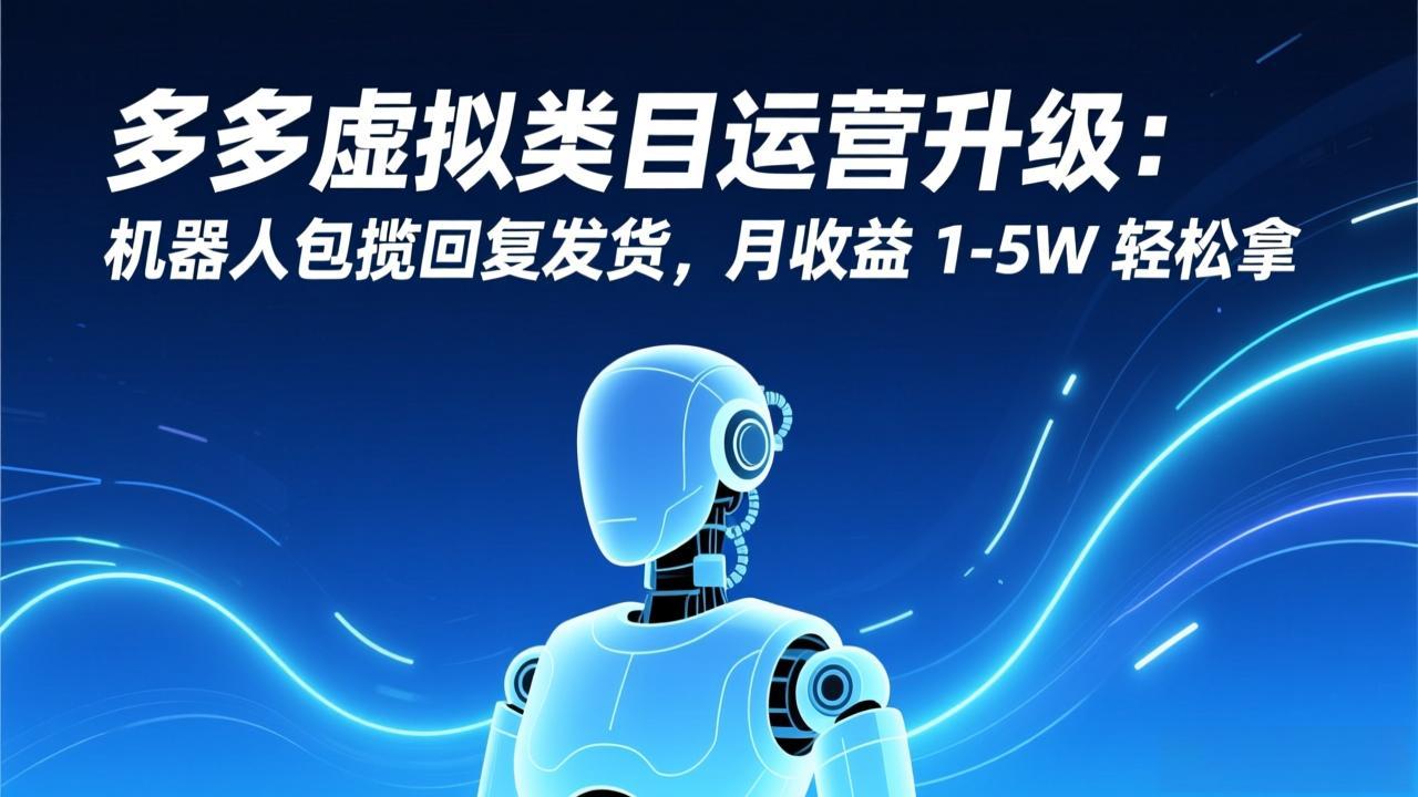 多多虚拟类目运营升级：机器人包揽回复发货，月收益 1-5W 轻松拿-heixxmi