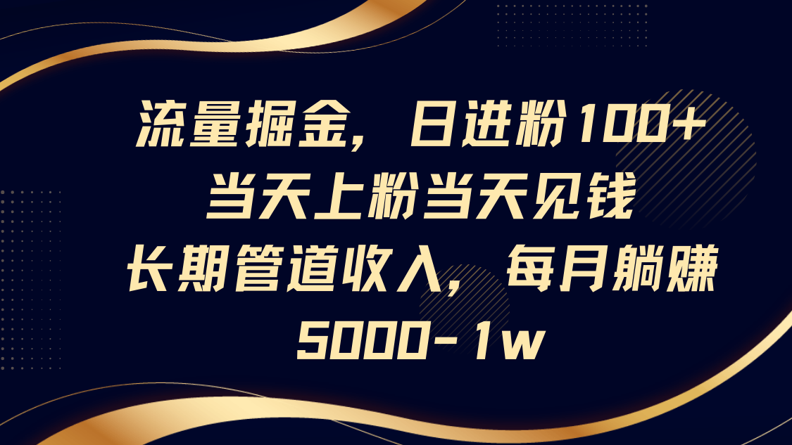 流量掘金，日进粉100+,当天上粉当天见钱，长期管道收入，每月躺赚5000-1w-heixxmi