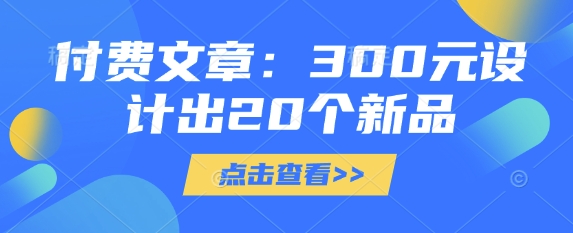 付费文章：300元设计出20个新品-heixxmi