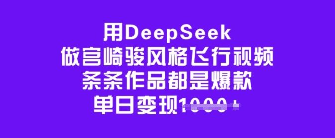 用DeepSeek做宫崎骏风格飞行视频，条条作品都是爆款，单日变现多张-heixxmi