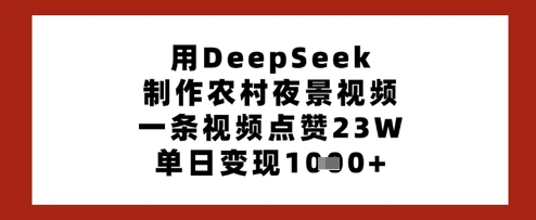 用DeepSeek制作农村夜景视频，一条视频点赞23W，单日变现多张-heixxmi