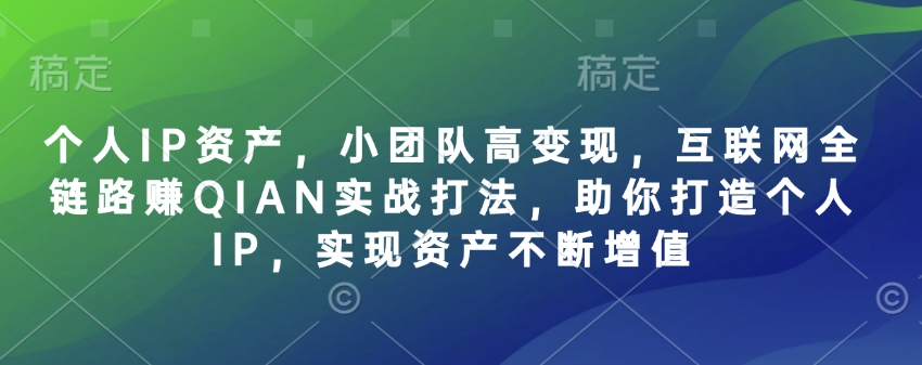 个人IP资产，小团队高变现，互联网全链路赚QIAN实战打法，助你打造个人IP，实现资产不断增值-heixxmi