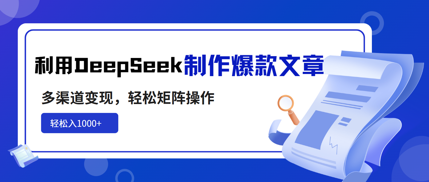 利用DeepSeek制作爆款文章，多渠道变现，轻松矩阵操作，轻松日入1000+-heixxmi