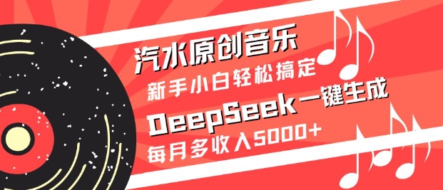 汽水原创音乐DeepSeek一键生成，新手小白轻松搞定，每月多收入5k+-heixxmi