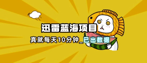 迅雷浏览器项目_真就每天忙活10分钟，完整拆解+热点把控(超详细拆解教程)-heixxmi