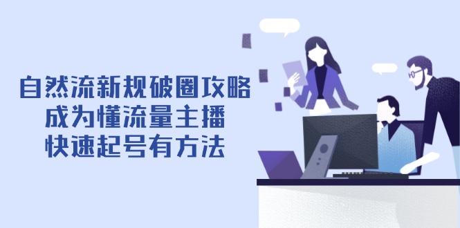 自然流新规破圈攻略【4月6更新】：成为懂流量主播，快速起号有方法-heixxmi
