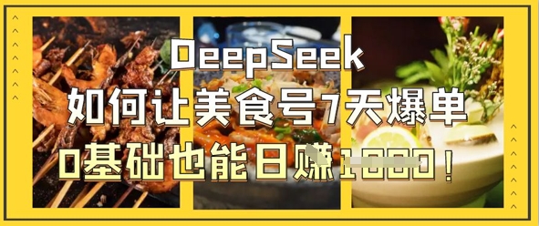 DeepSeek如何让美食号7天爆单，0基础也能日入1k-heixxmi