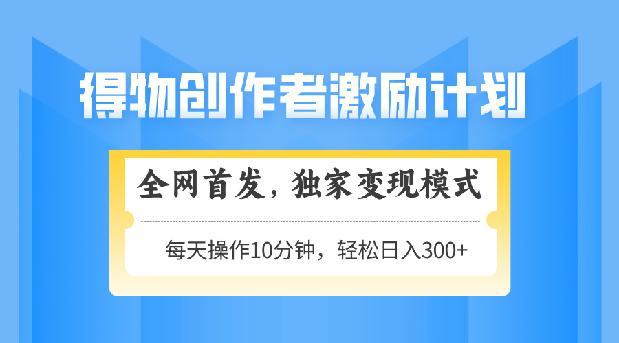 得物创作者激励，变现模式，轻松上手，日入300+可矩阵，可放大-heixxmi
