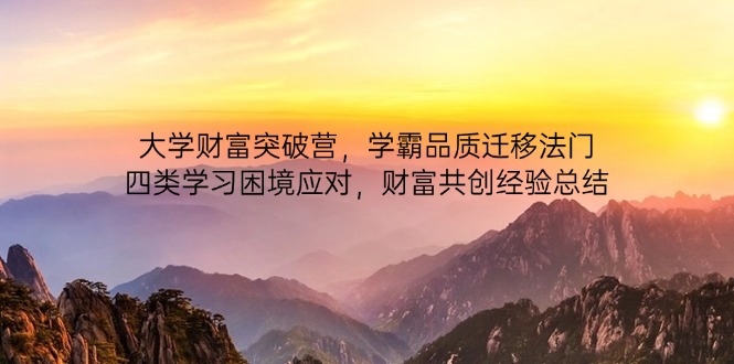 大学财富突破营，学霸品质迁移法门，四类学习困境应对，财富共创经验总结-heixxmi