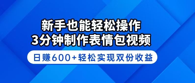 新手也能轻松操作！3分钟制作表情包视频，日赚600+轻松实现双份收益-heixxmi