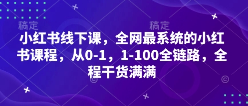 小红书线下课，全网最系统的小红书课程，从0-1，1-100全链路，全程干货满满-heixxmi
