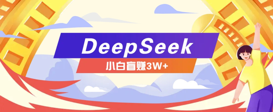 利用热门DeepSeek赚钱项目，多种变现方式小白也能盲赚3W+，就是用这个方法-heixxmi