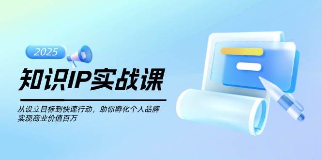 知识IP实战课，从设立目标到快速行动，助你孵化个人品牌，实现商业价值百万-heixxmi