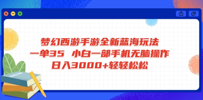 梦幻西游手游全新蓝海玩法 一单35 小白一部手机无脑操作 日入3000+轻轻...-heixxmi