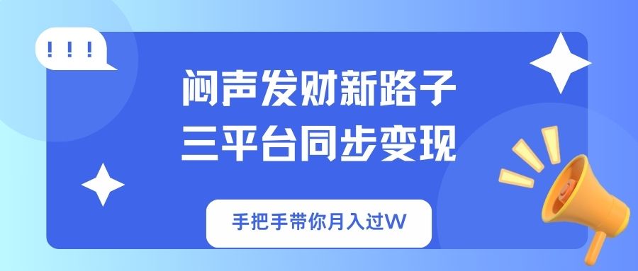 闷声发财新路子！三平台同步变现，手把手带你月入过W-heixxmi