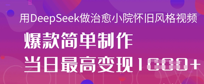 用DeepSeek做治愈小院怀旧风格视频，爆款轻松制作，当日最高变现1k-heixxmi