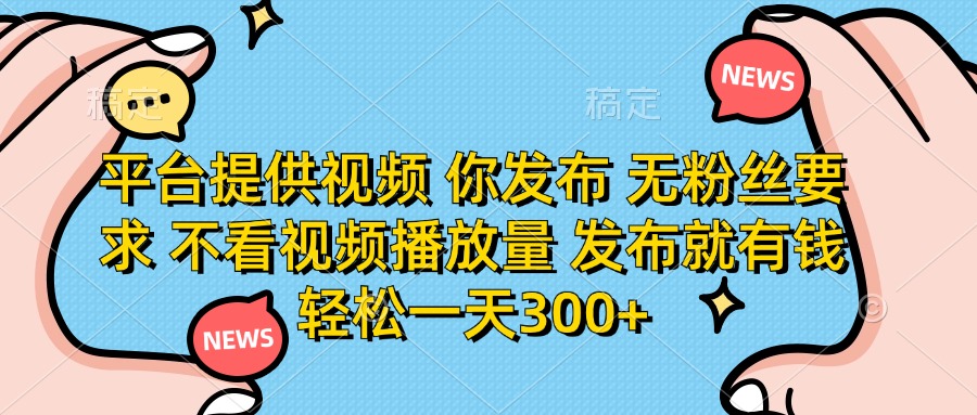 平台提供视频 你发布 无粉丝要求 不看视频播放量 发布就有钱 轻松一天300+-heixxmi