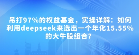 付费文章：吊打97%的权益基金，实操详解：如何利用deepseek来选出一个年化15.55%的大牛股组合?-heixxmi
