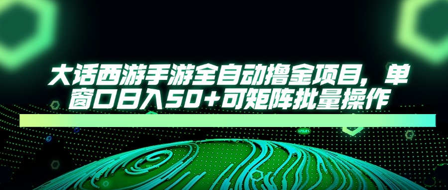 大话西游手游全自动撸金项目，单窗口日入50+可矩阵批量操作-heixxmi