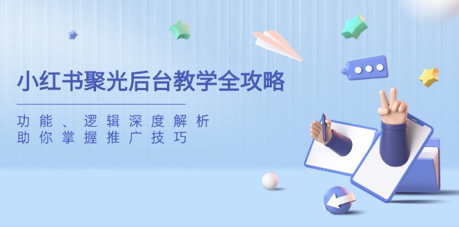 小红书聚光后台教学全攻略，功能、逻辑深度解析，助你掌握推广技巧-heixxmi