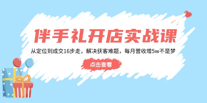 伴手礼开店实战课：从定位到成交16步走，解决获客难题，每月营收增5w+-heixxmi