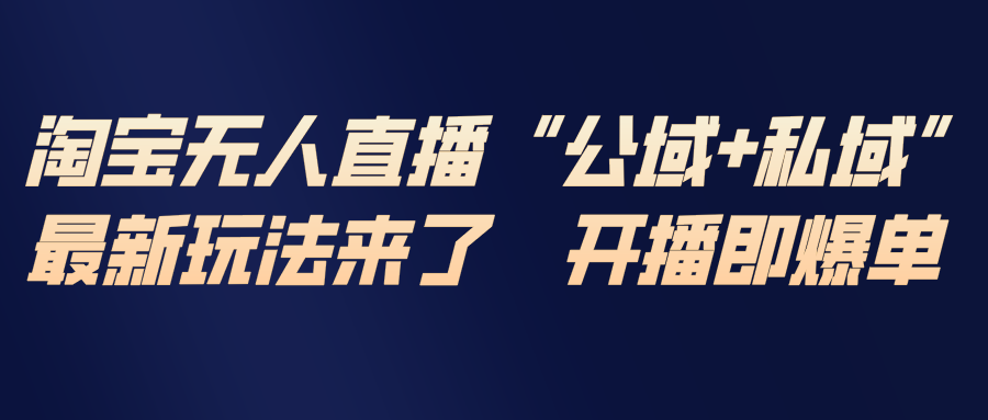 淘宝无人直播最新玩法，包含私域和公域两种玩法-heixxmi