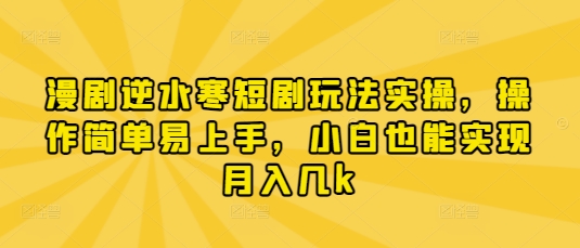 漫剧逆水寒短剧玩法实操，操作简单易上手，小白也能实现月入几k-heixxmi