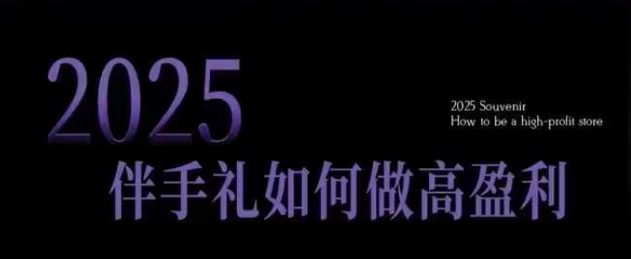 2025伴手礼如何做高盈利门店，小白保姆级伴手礼开店指南，伴手礼最新实战10大攻略，突破获客瓶颈-heixxmi
