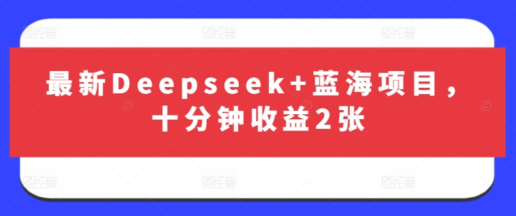最新Deepseek+蓝海项目，十分钟收益2张-heixxmi