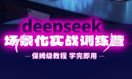 DeepSeek场景化实战训练营，保姆级教程，学完即用，手把手教你用DeepSeek提升效率-heixxmi