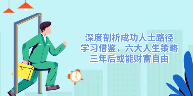 深度剖析成功人士路径，学习借鉴，六大人生策略，三年后或能财富自由-heixxmi