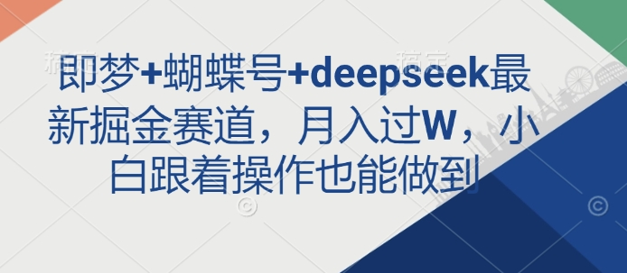即梦+蝴蝶号+deepseek最新掘金赛道，月入过W，小白跟着操作也能做到-heixxmi