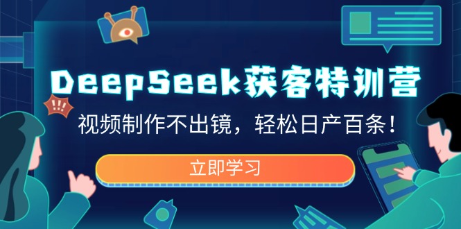 DeepSeek获客特训营，视频制作不出镜，轻松日产百条！-heixxmi