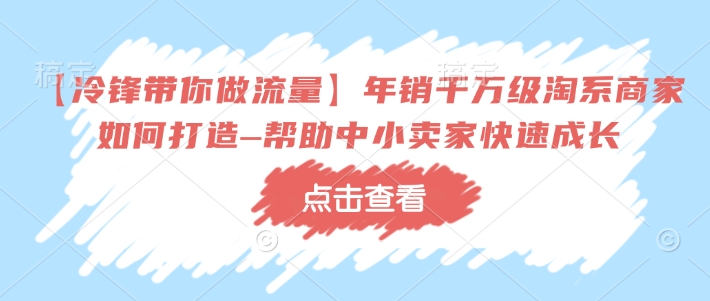 【冷锋带你做流量】年销千万级淘系商家如何打造–帮助中小卖家快速成长-heixxmi