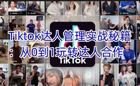 Tiktok达人管理实战秘籍：从0到1玩转达人合作-heixxmi