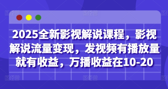 2025全新影视解说课程，影视解说流量变现，发视频有播放量就有收益，万播收益在10-20-heixxmi