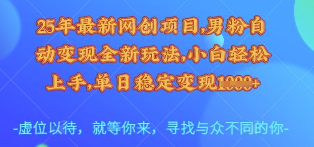 25年最新网创项目，男粉自动变现全新玩法，小白轻松上手，单日稳定变现多张【揭秘】-heixxmi